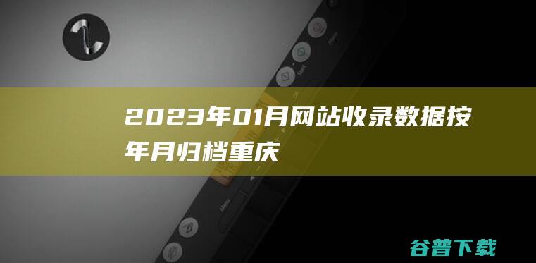 2023年01月网站收录数据按年月归档-重庆分类目录网