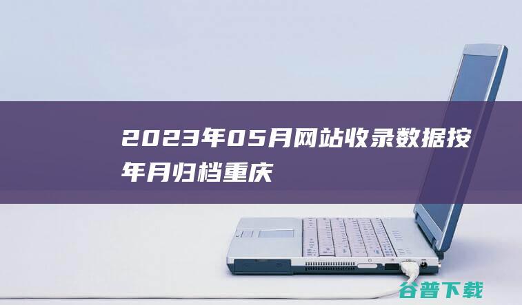 2023年05月网站收录数据按年月归档-重庆分类目录网