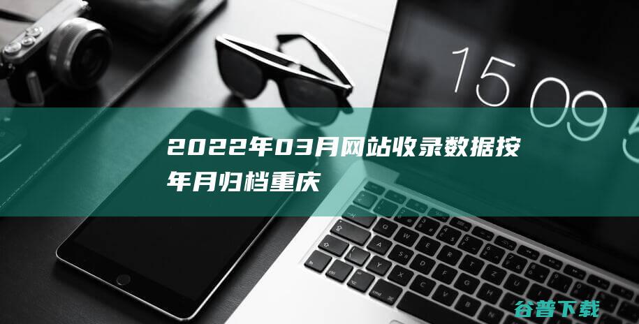 2022年03月网站收录数据按年月归档重庆