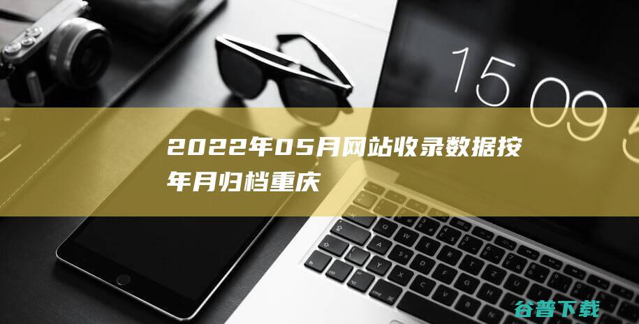2022年05月网站收录数据按年月归档-重庆分类目录网