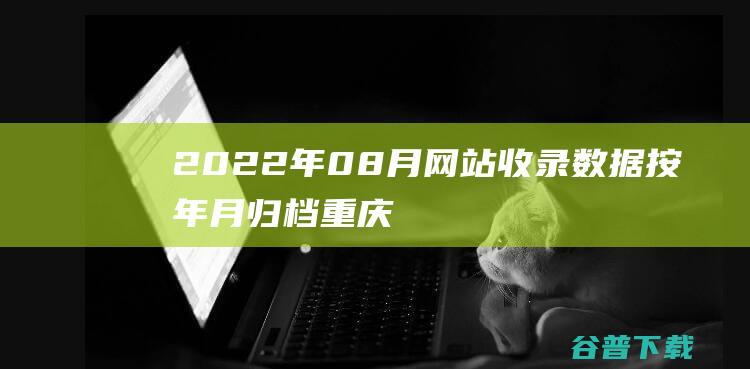 2022年08月网站收录数据按年月归档-重庆分类目录网