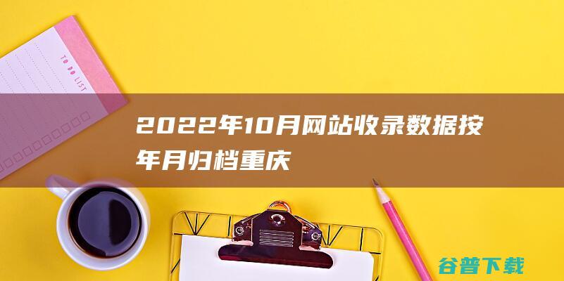 2022年10月网站收录数据按年月归档-重庆分类目录网