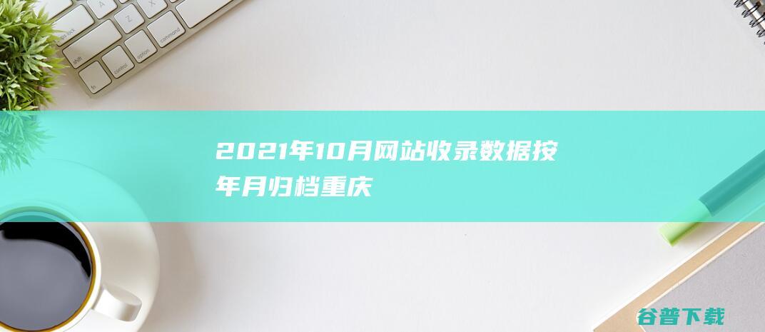 2021年10月网站收录按年月归档重庆