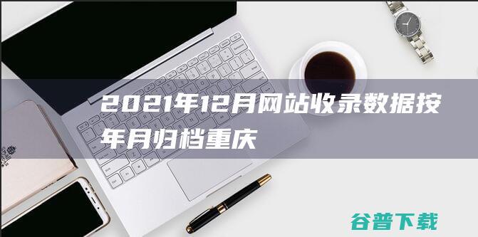 2021年12月网站收录数据按年月归档重庆