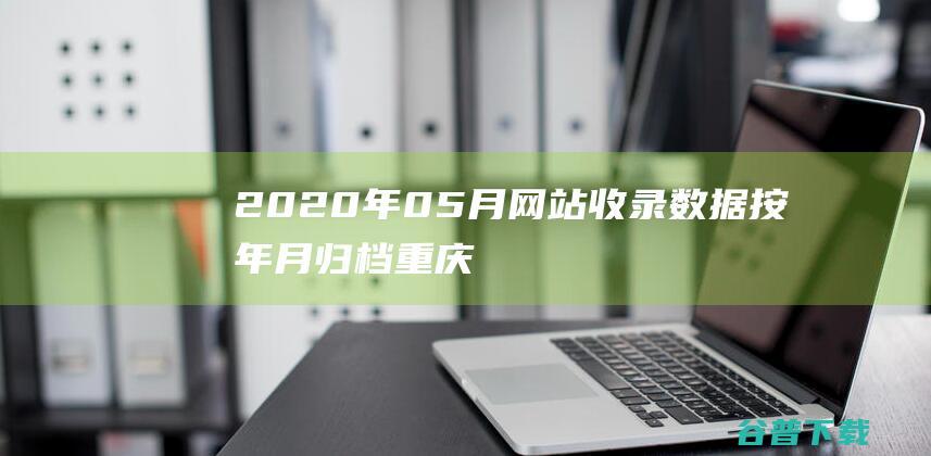 2020年05月网站收录数据按年月归档重庆