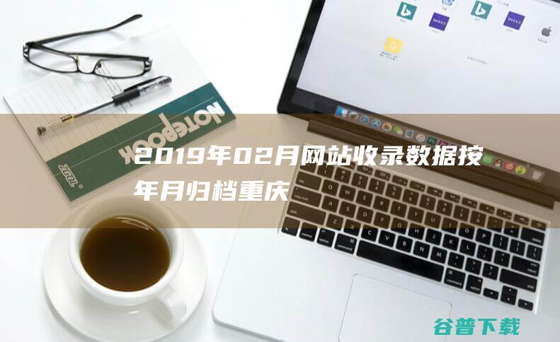 2019年02月网站收录数据按年月归档重庆