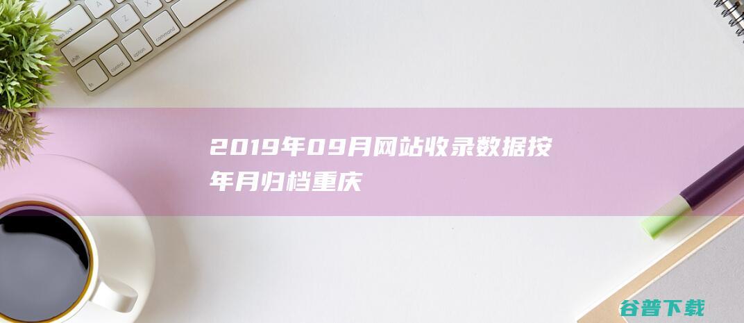 2019年09月网站收录数据按年月归档重庆