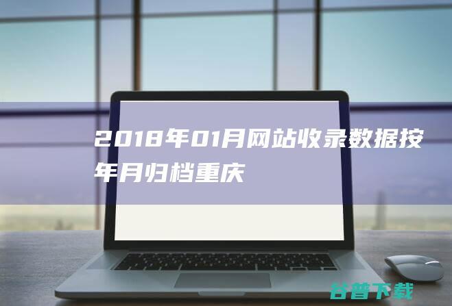 2018年01月网站收录数据按年月归档