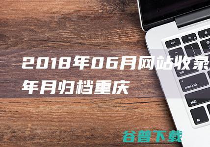 2018年06月网站收录数据按年月归档-重庆分类目录网