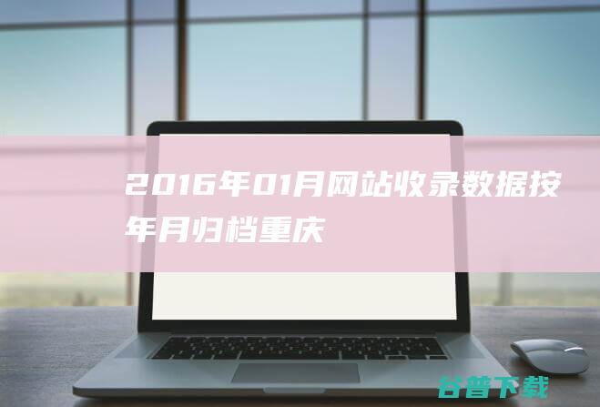 2016年01月网站收录数据按年月归档-重庆分类目录网