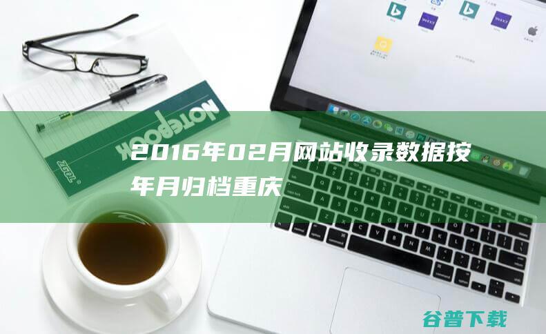 2016年02月网站收录数据按年月归档重庆