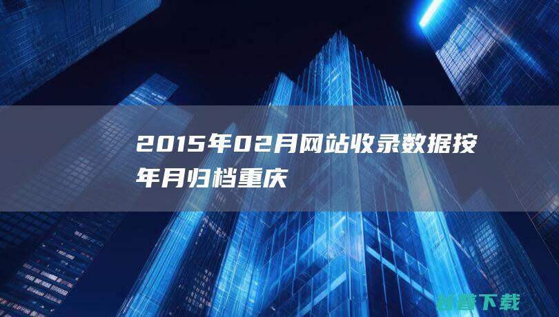 2015年02月网站收录数据按年月归档-重庆分类目录网