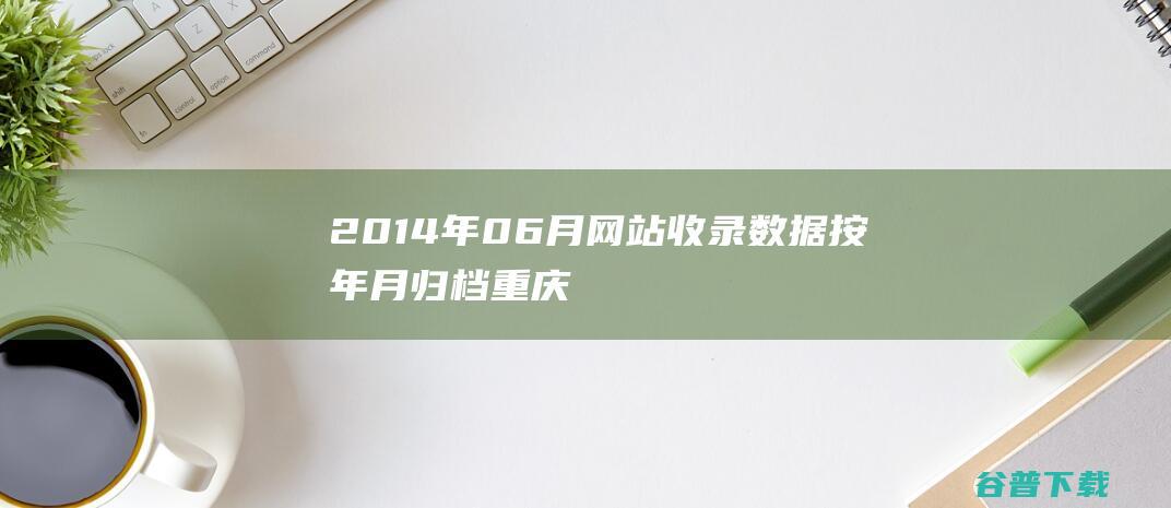 2014年06月网站收录数据按年月归档-重庆分类目录网