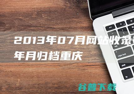 2013年07月网站收录数据按年月归档-重庆分类目录网