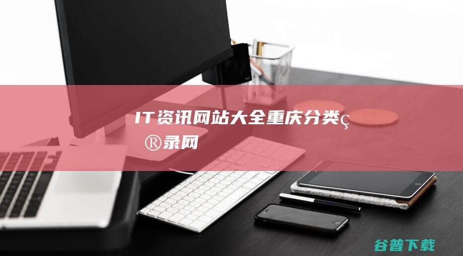 IT资讯网站大全-重庆分类目录网