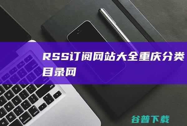 RSS订阅网站大全-重庆分类目录网