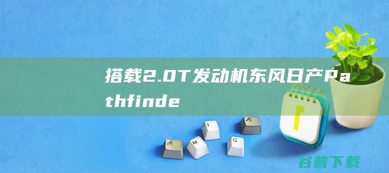 搭载2.0T东风Pathfinde