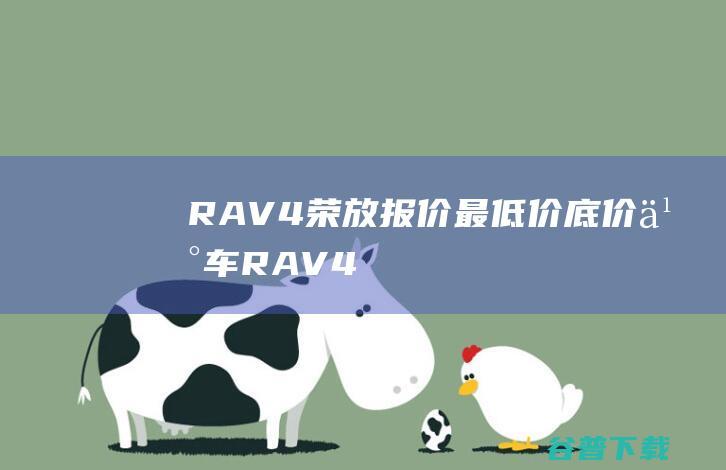 RAV4荣放报价最低价底价买车RAV4