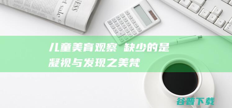 儿童美育观察②缺少的是凝视与发现之美梵