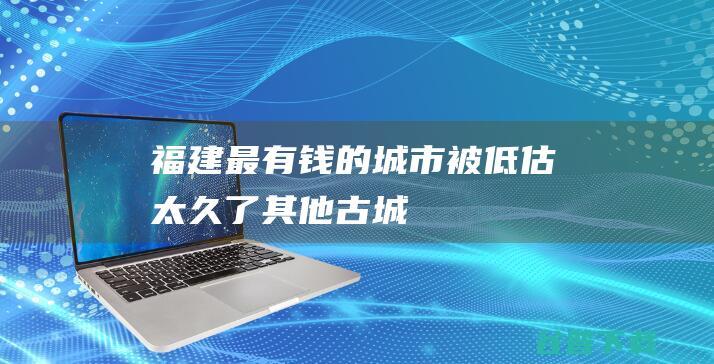 福建最有钱的城市，被低估太久了|其他|古城|海上丝绸之路|港口|泉州|海港|鲤城|渔村|下南洋|华侨