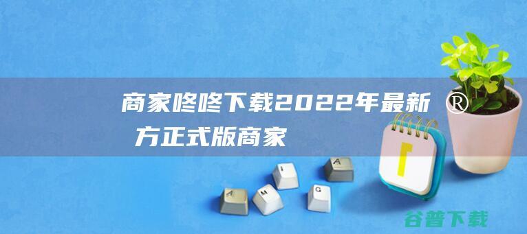 商家下载2022年最新官方正式版商家