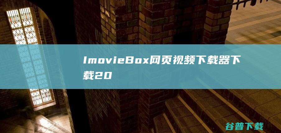 【ImovieBox网页视频下载器下载】2022年最新官方正式版ImovieBox网页视频下载器免费下载