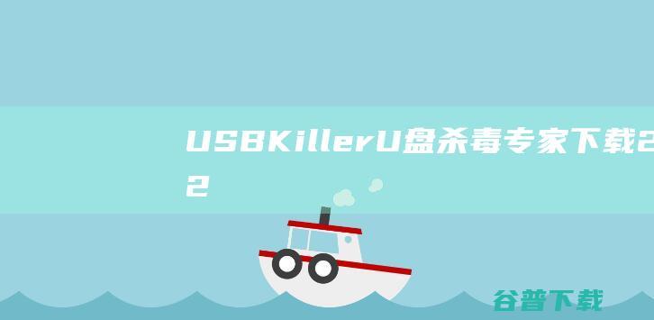 【USBKillerU盘杀毒专家下载】2022年最新官方正式版USBKillerU盘杀毒专家收费下载