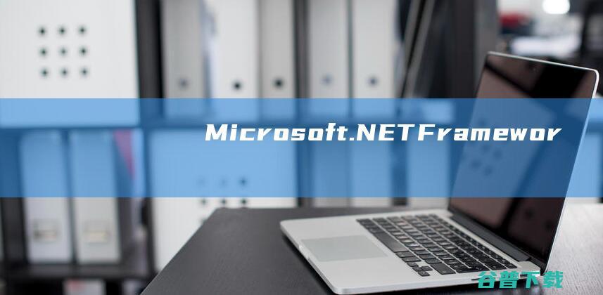 【Microsoft.NETFramework4.7下载】2022年最新官方正式版Microsoft.NETFramework4.7免费下载
