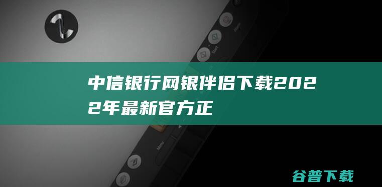 中信银行网银伴侣下载2022年最新官方正