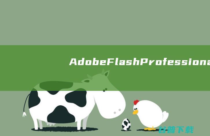 【AdobeFlashProfessionalCS6下载】2022年最新官方正式版AdobeFlashProfessionalCS6收费下载