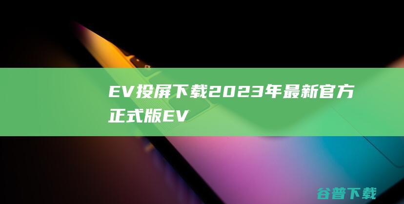 EV投屏下载2023年最新官方正式版EV