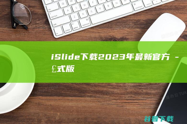 【iSlide下载】2023年最新官方正式版iSlide收费下载