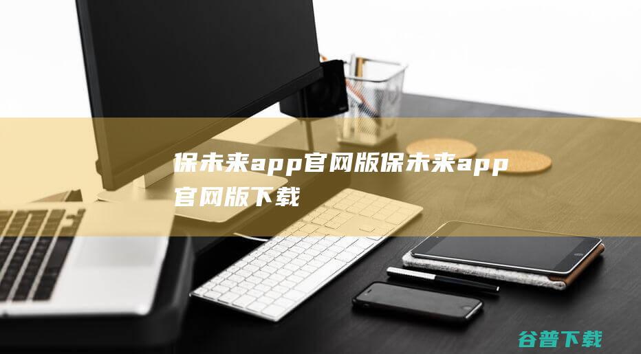 保未来app官网版保未来app官网版下载