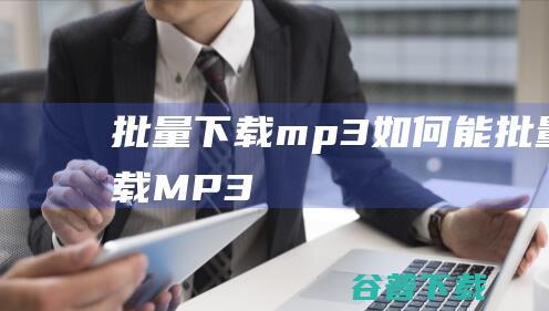 批量下载mp3如何能批量下载MP3