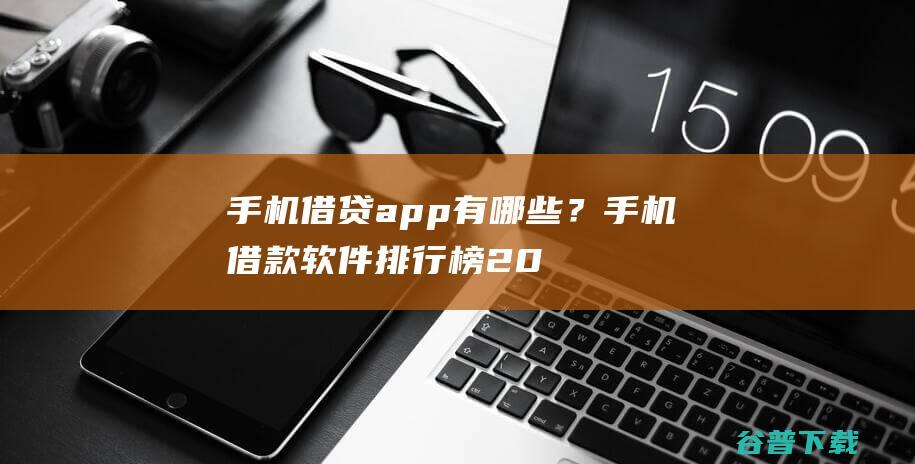 手机借贷app有哪些？手机借款软件排行榜2020