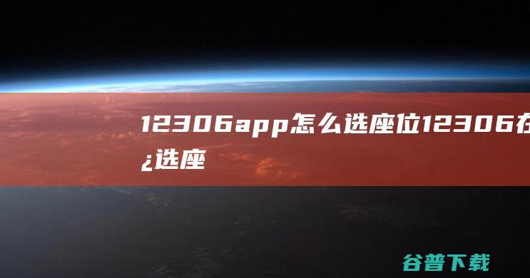 12306app怎么选座位12306在线选座位方法