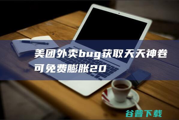 美团外卖bug获取天天神卷，可免费膨胀20-10，20-11