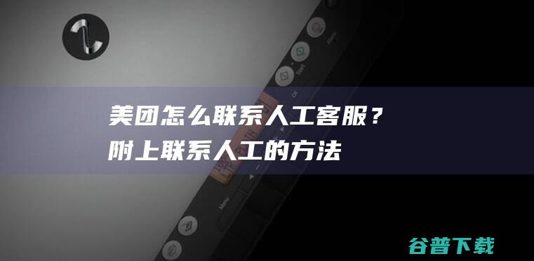 联系人工客服？附上联系人工的方法