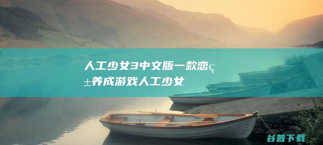 人工少女3中文版-一款恋爱养成游戏-人工少女3中文版下载v3.0官方版
