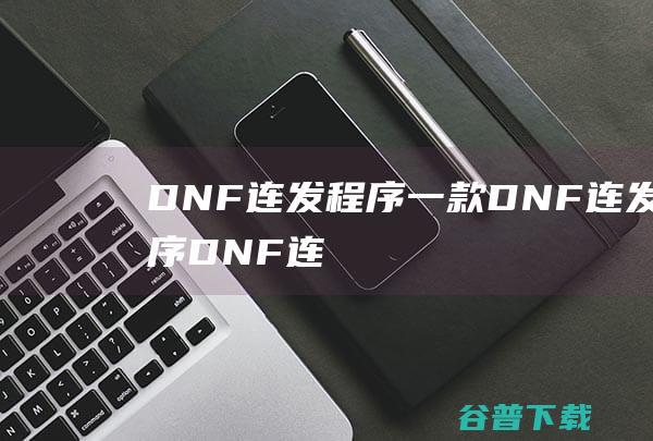 DNF连发程序-一款DNF连发程序-DNF连发程序下载v1.0.47.6绿色版