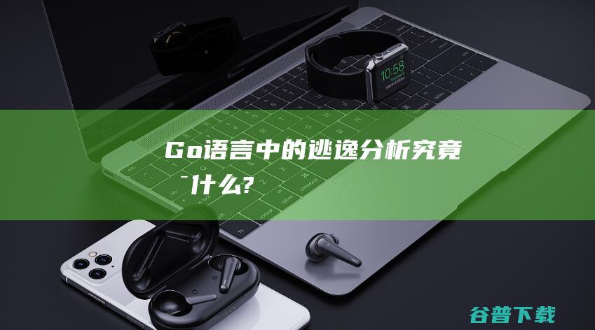 Go语言中的逃逸分析究竟是什么?