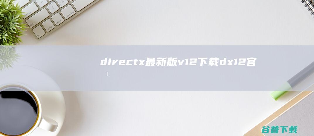 directx最新版v12下载_dx12官方版下载