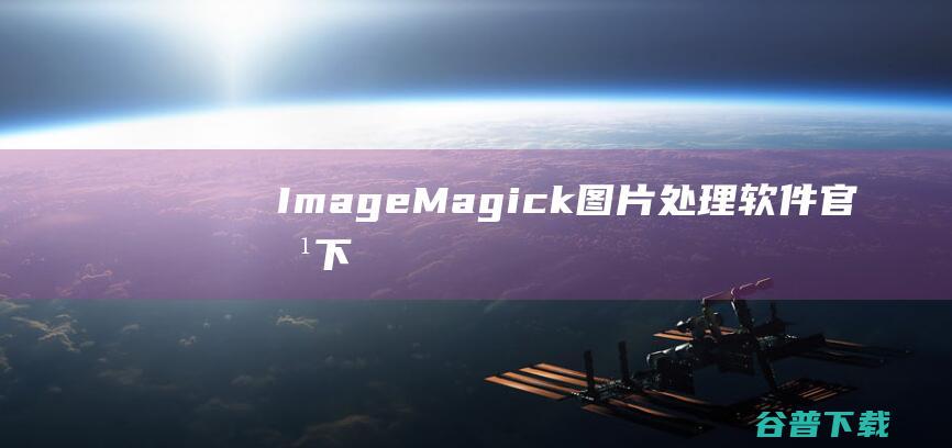ImageMagick(图片处理软件)官方下载_ImageMagick(图片处理软件)最新版7.1.0.18免费下载