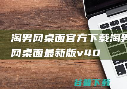 淘男网桌面官方下载_淘男网桌面最新版v4.0.0.4免费下载