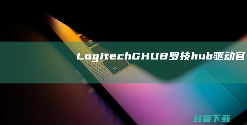 LogitechGHUB(罗技hub驱动)官方下载_LogitechGHUB(罗技hub驱动)最新版v2021.4.3830免费下载