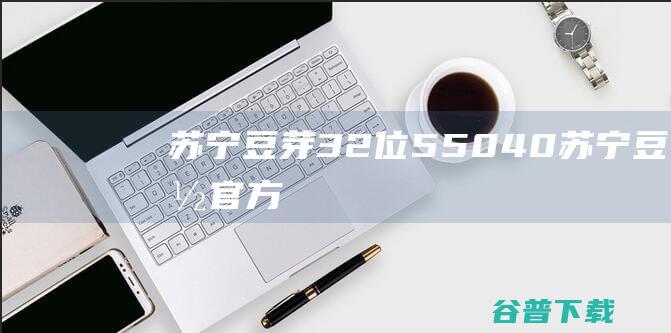 苏宁豆芽32位5.50.4.0-苏宁豆芽官方最新版下载