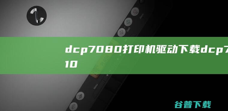 dcp7080打印机驱动下载dcp7010