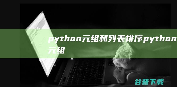 python元组和列表排序，python元组排序方法-Python