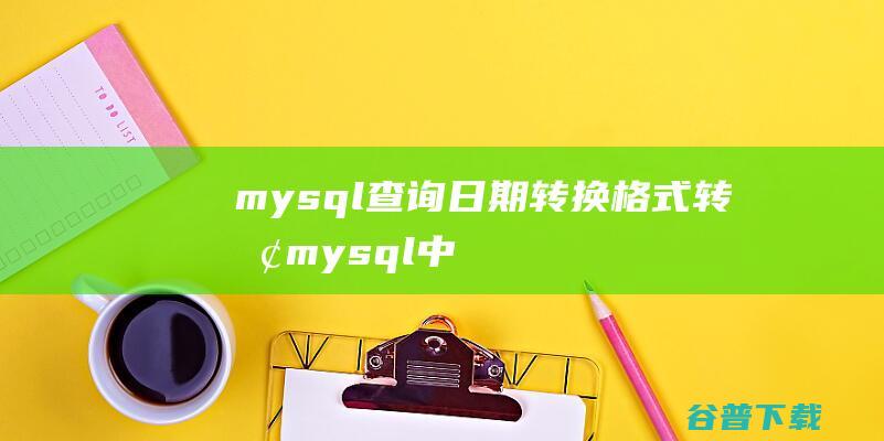 mysql查询日期转换格式转换，mysql中的日期转换函数-MySQL