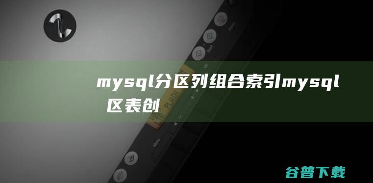 mysql分区列组合索引，mysql分区表创建索引-MySQL